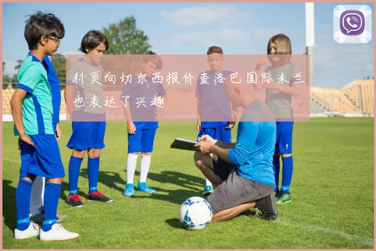科莫向切尔西报价查洛巴国际米兰也表达了兴趣