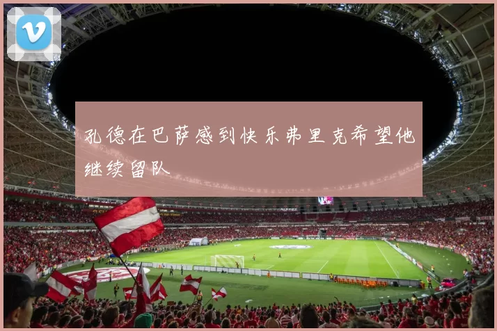 孔德在巴萨感到快乐弗里克希望他继续留队