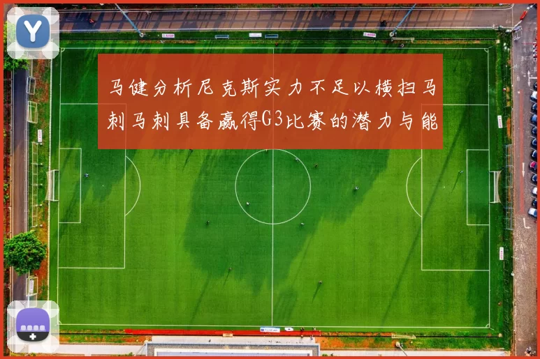 马健分析尼克斯实力不足以横扫马刺马刺具备赢得G3比赛的潜力与能力