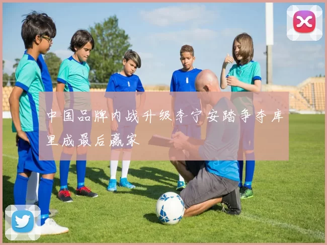 中国品牌内战升级李宁安踏争夺库里成最后赢家