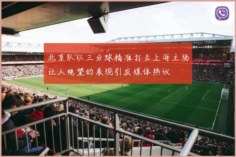 北京队以三分球精准打击上海主场让人绝望的表现引发媒体热议