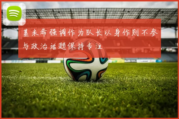 基米希强调作为队长以身作则不参与政治话题保持专注