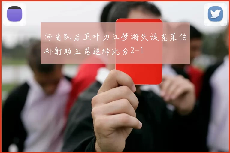 河南队后卫叶力江梦游失误克莱伯补射助玉昆逆转比分2-1